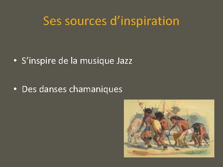 Ses sources d’inspiration • S’inspire de la musique Jazz • Des danses chamaniques 