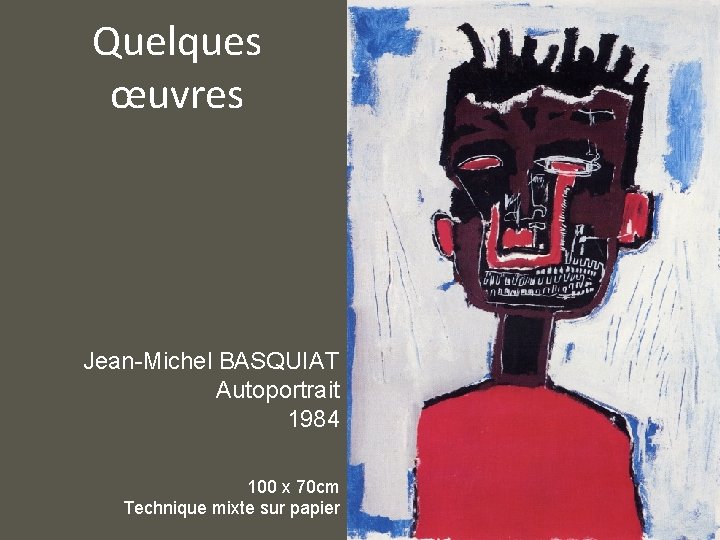 Quelques œuvres Jean-Michel BASQUIAT Autoportrait 1984 100 x 70 cm Technique mixte sur papier