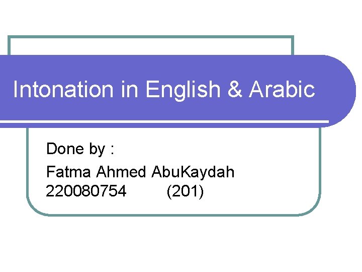 Intonation in English & Arabic Done by : Fatma Ahmed Abu. Kaydah 220080754 (201)
