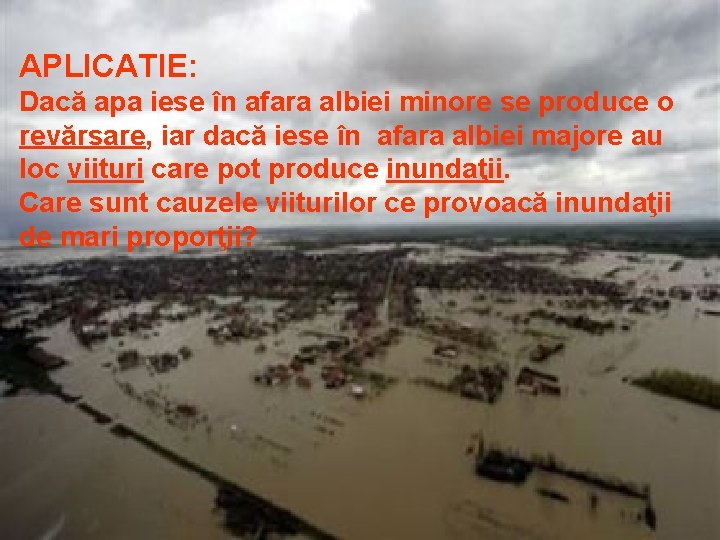 APLICATIE: Dacă apa iese în afara albiei minore se produce o revărsare, iar dacă