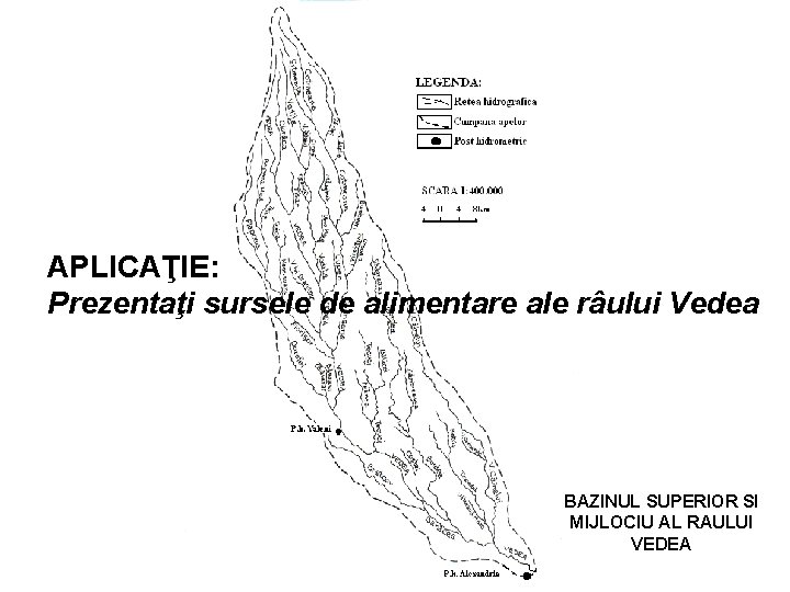 APLICAŢIE: Prezentaţi sursele de alimentare ale râului Vedea BAZINUL SUPERIOR SI MIJLOCIU AL RAULUI