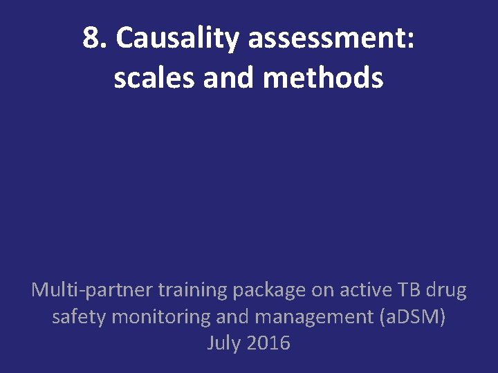 8. Causality assessment: scales and methods Multi-partner training package on active TB drug safety
