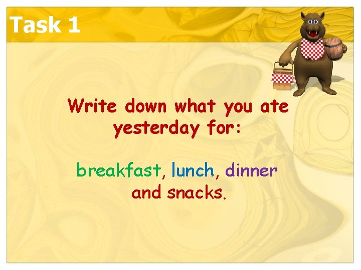 Task 1 Write down what you ate yesterday for: breakfast, lunch, dinner and snacks.