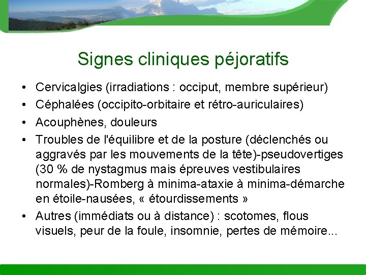 Signes cliniques péjoratifs • • Cervicalgies (irradiations : occiput, membre supérieur) Céphalées (occipito-orbitaire et