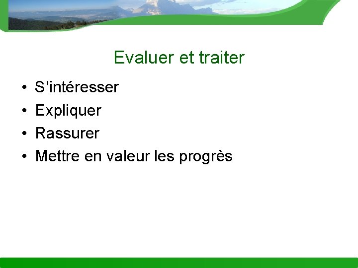 Evaluer et traiter • • S’intéresser Expliquer Rassurer Mettre en valeur les progrès 