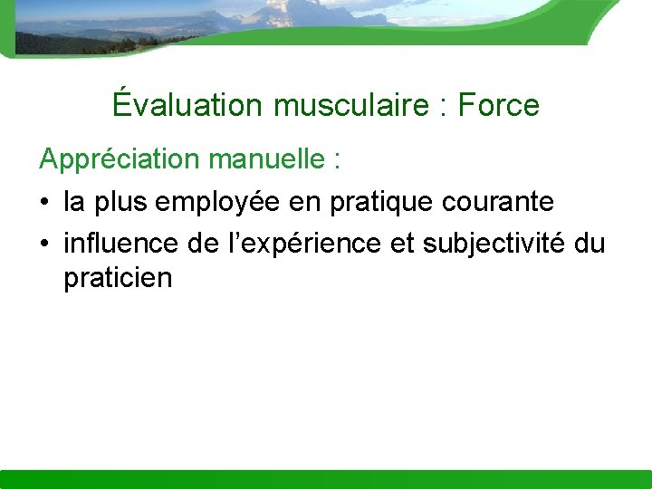 Évaluation musculaire : Force Appréciation manuelle : • la plus employée en pratique courante
