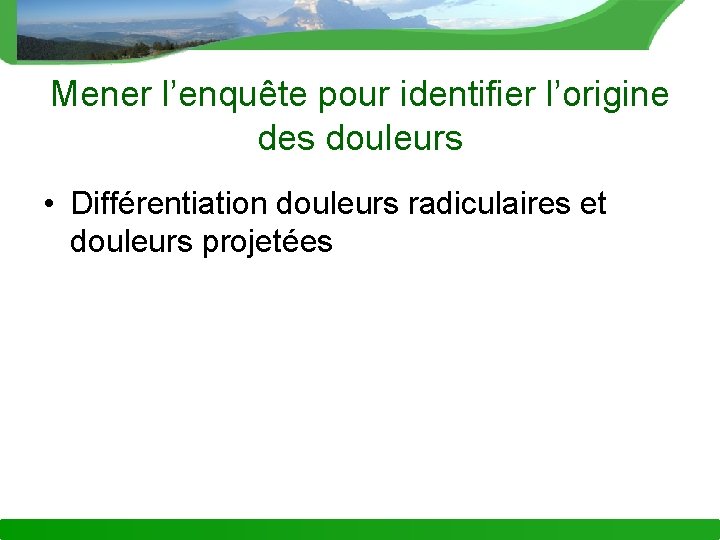 Mener l’enquête pour identifier l’origine des douleurs • Différentiation douleurs radiculaires et douleurs projetées