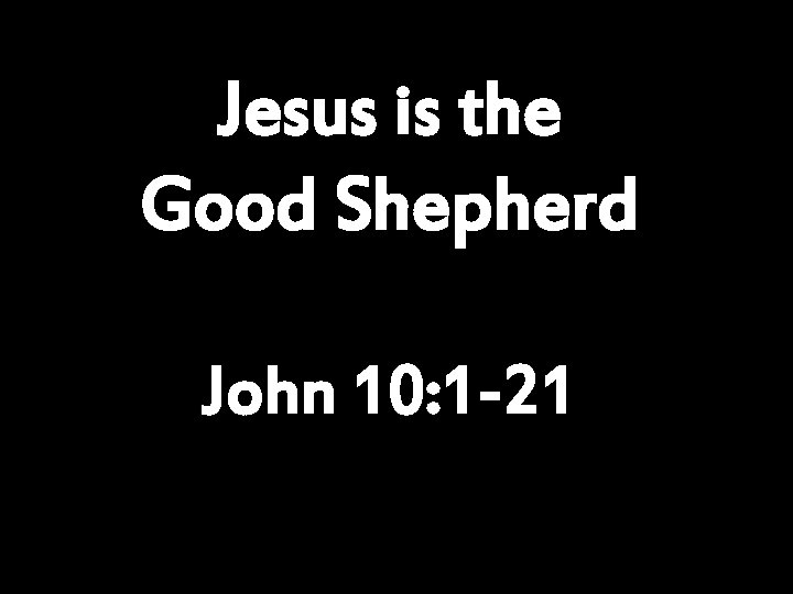 Jesus is the Good Shepherd John 10: 1 -21 