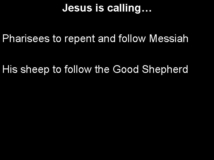 Jesus is calling… Pharisees to repent and follow Messiah His sheep to follow the