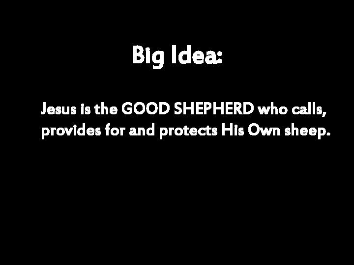 Big Idea: Jesus is the GOOD SHEPHERD who calls, provides for and protects His
