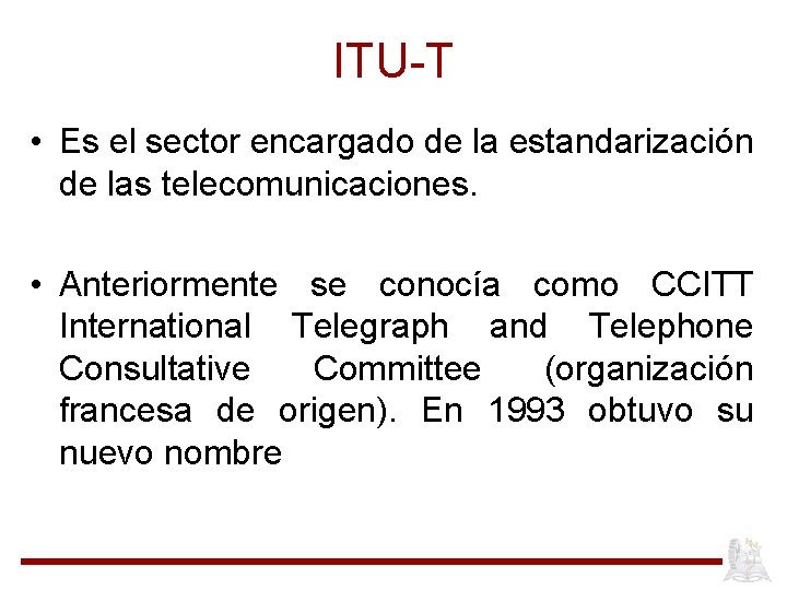 ITU-T • Es el sector encargado de la estandarización de las telecomunicaciones. • Anteriormente