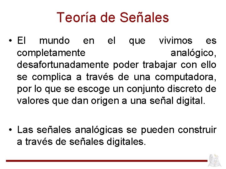 Teoría de Señales • El mundo en el que vivimos es completamente analógico, desafortunadamente