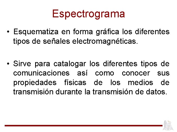 Espectrograma • Esquematiza en forma gráfica los diferentes tipos de señales electromagnéticas. • Sirve