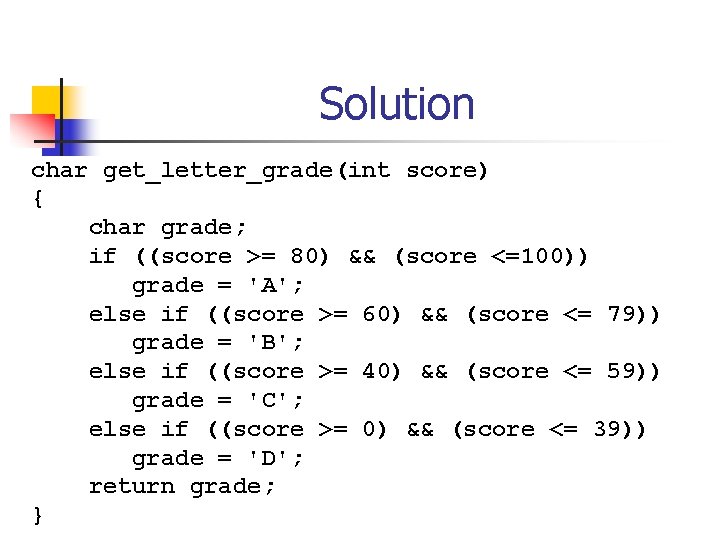 Solution char get_letter_grade(int score) { char grade; if ((score >= 80) && (score <=100))