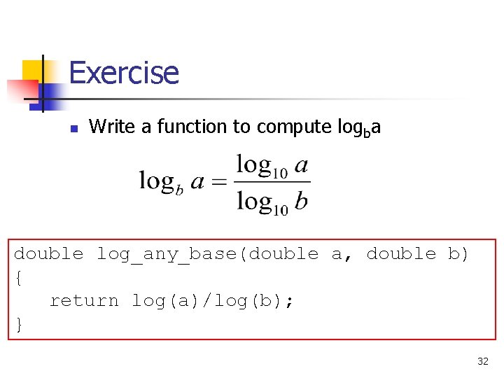 Exercise n Write a function to compute logba double log_any_base(double a, double b) {