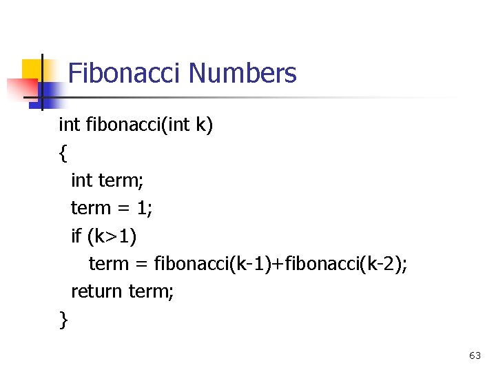 Fibonacci Numbers int fibonacci(int k) { int term; term = 1; if (k>1) term