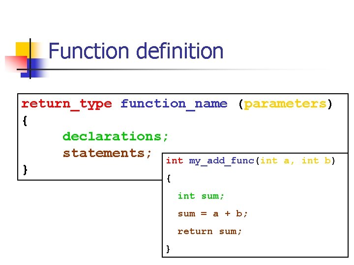 Function definition return_type function_name (parameters) { declarations; statements; int my_add_func(int a, int b) }