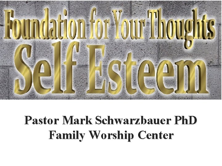 Pastor Mark Schwarzbauer Ph. D Family Worship Center 