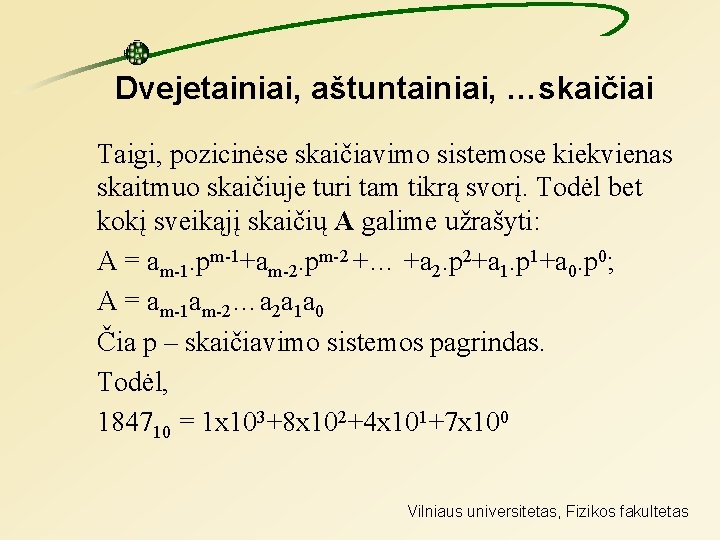 Dvejetainiai, aštuntainiai, …skaičiai Taigi, pozicinėse skaičiavimo sistemose kiekvienas skaitmuo skaičiuje turi tam tikrą svorį.