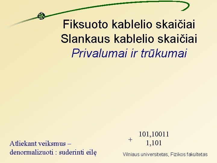 Fiksuoto kablelio skaičiai Slankaus kablelio skaičiai Privalumai ir trūkumai Atliekant veiksmus – denormalizuoti :