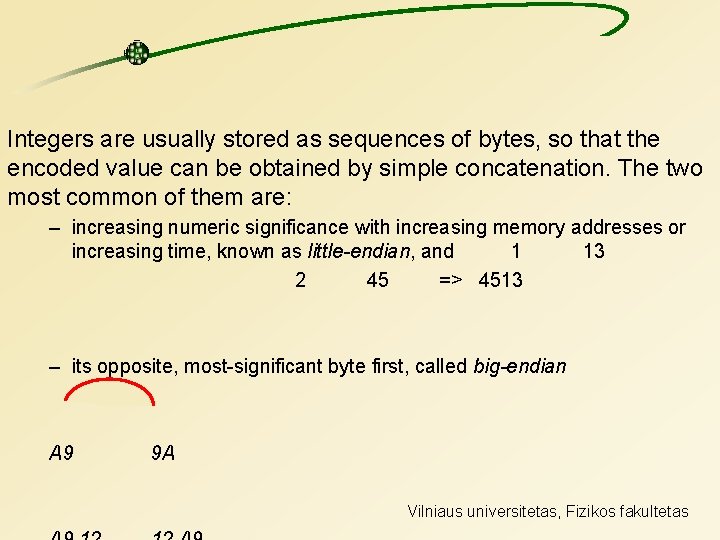 Integers are usually stored as sequences of bytes, so that the encoded value can