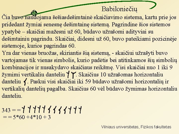 Babiloniečių Čia buvo naudojama šešiasdešimtainė skaičiavimo sistema, kartu prie jos pridedant žymiai senesnę dešimtainę