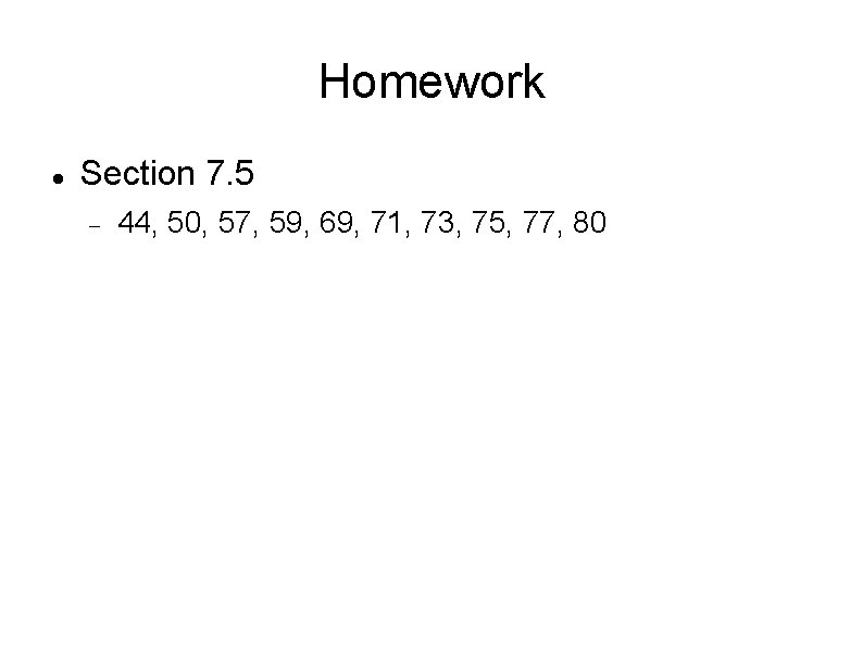 Homework Section 7. 5 44, 50, 57, 59, 69, 71, 73, 75, 77, 80