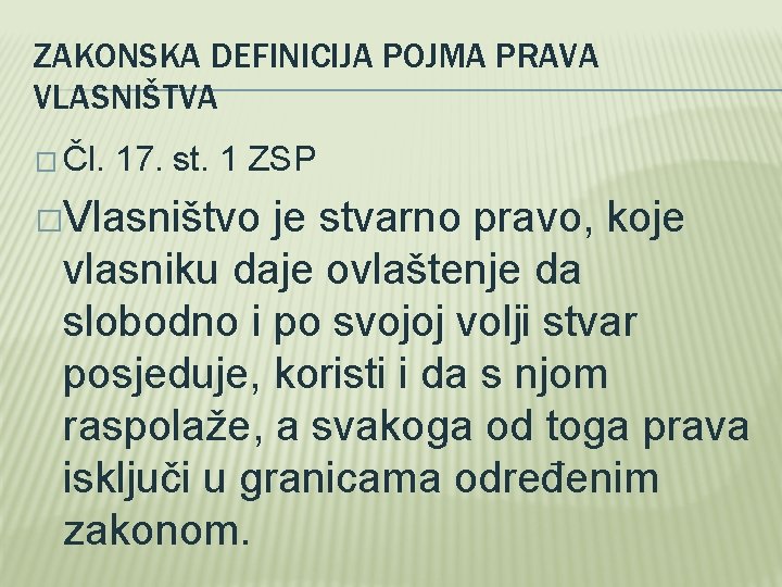 ZAKONSKA DEFINICIJA POJMA PRAVA VLASNIŠTVA � Čl. 17. st. 1 ZSP �Vlasništvo je stvarno ZAKONSKA DEFINICIJA POJMA PRAVA VLASNIŠTVA � Čl. 17. st. 1 ZSP �Vlasništvo je stvarno