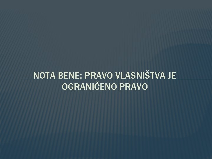 NOTA BENE: PRAVO VLASNIŠTVA JE OGRANIČENO PRAVO NOTA BENE: PRAVO VLASNIŠTVA JE OGRANIČENO PRAVO