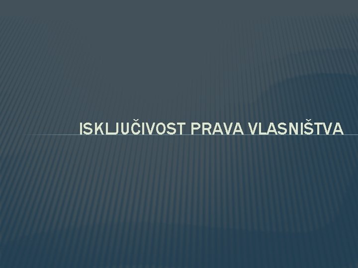 ISKLJUČIVOST PRAVA VLASNIŠTVA ISKLJUČIVOST PRAVA VLASNIŠTVA