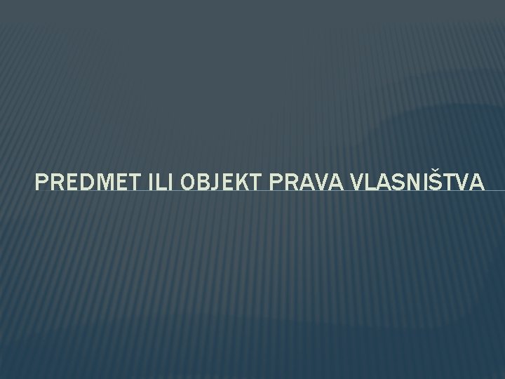 PREDMET ILI OBJEKT PRAVA VLASNIŠTVA PREDMET ILI OBJEKT PRAVA VLASNIŠTVA