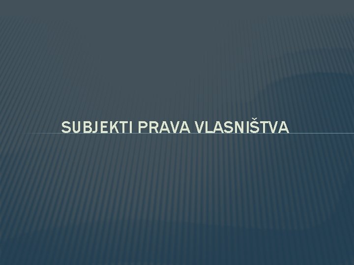 SUBJEKTI PRAVA VLASNIŠTVA SUBJEKTI PRAVA VLASNIŠTVA