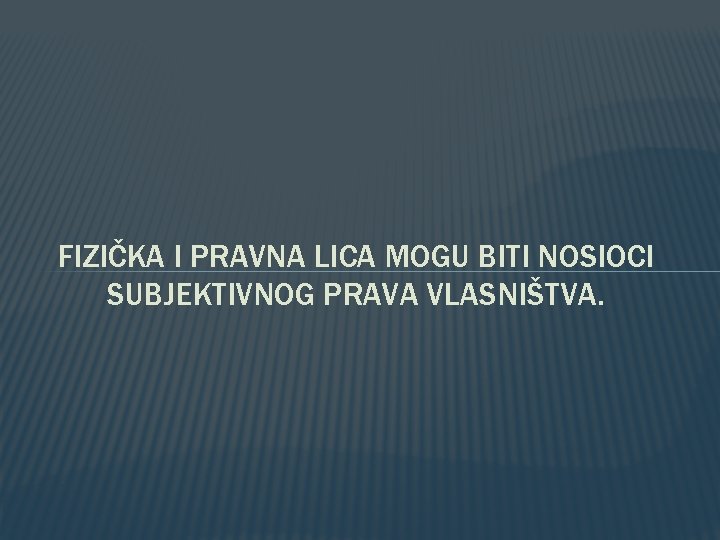 FIZIČKA I PRAVNA LICA MOGU BITI NOSIOCI SUBJEKTIVNOG PRAVA VLASNIŠTVA. FIZIČKA I PRAVNA LICA MOGU BITI NOSIOCI SUBJEKTIVNOG PRAVA VLASNIŠTVA.