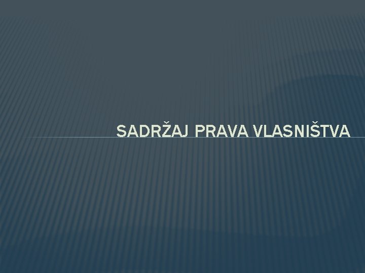 SADRŽAJ PRAVA VLASNIŠTVA SADRŽAJ PRAVA VLASNIŠTVA