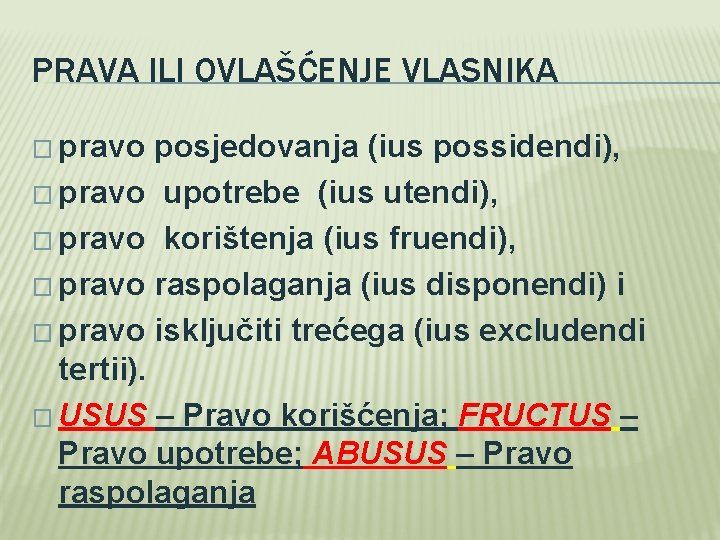 PRAVA ILI OVLAŠĆENJE VLASNIKA � pravo posjedovanja (ius possidendi), � pravo upotrebe (ius utendi), PRAVA ILI OVLAŠĆENJE VLASNIKA � pravo posjedovanja (ius possidendi), � pravo upotrebe (ius utendi),