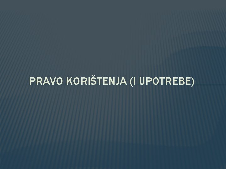 PRAVO KORIŠTENJA (I UPOTREBE) PRAVO KORIŠTENJA (I UPOTREBE)
