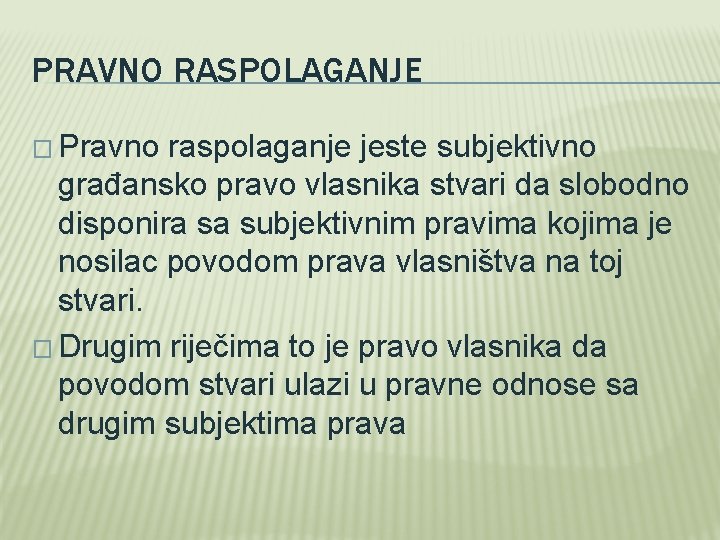 PRAVNO RASPOLAGANJE � Pravno raspolaganje jeste subjektivno građansko pravo vlasnika stvari da slobodno disponira PRAVNO RASPOLAGANJE � Pravno raspolaganje jeste subjektivno građansko pravo vlasnika stvari da slobodno disponira