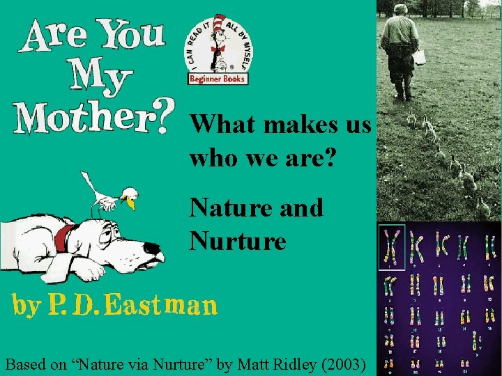 What makes us who we are? Nature and Nurture Based on “Nature via Nurture”