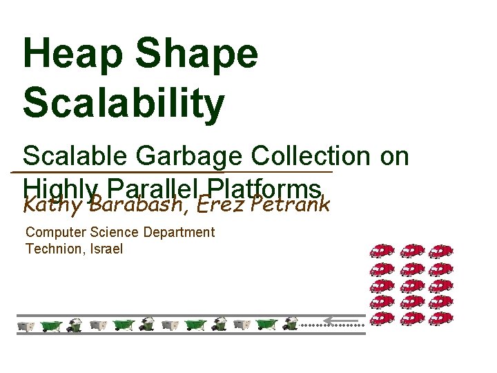 Heap Shape Scalability Scalable Garbage Collection on Highly Parallel Platforms Kathy Barabash, Erez Petrank