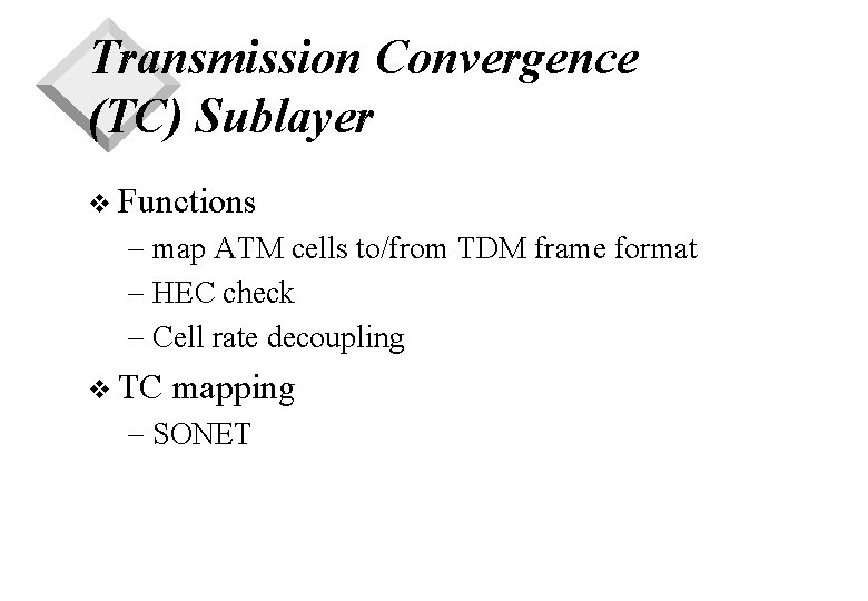Transmission Convergence (TC) Sublayer v Functions - map ATM cells to/from TDM frame format