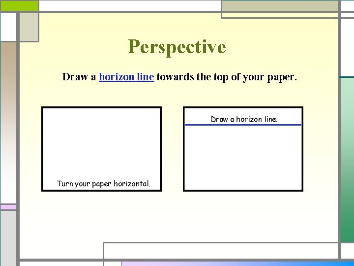 Perspective Draw a horizon line towards the top of your paper. 