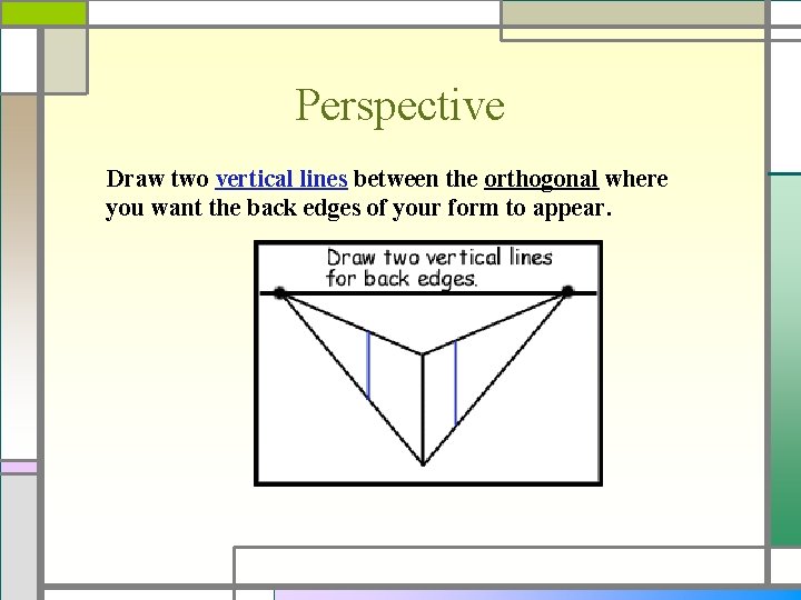 Perspective Draw two vertical lines between the orthogonal where you want the back edges