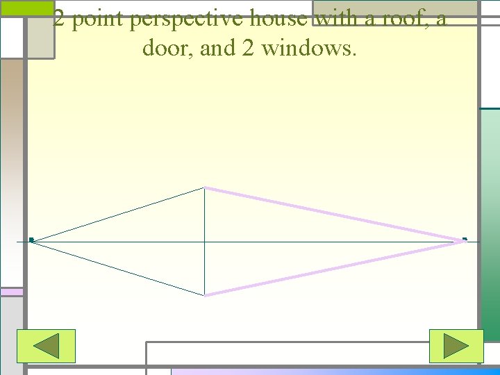 2 point perspective house with a roof, a door, and 2 windows. 