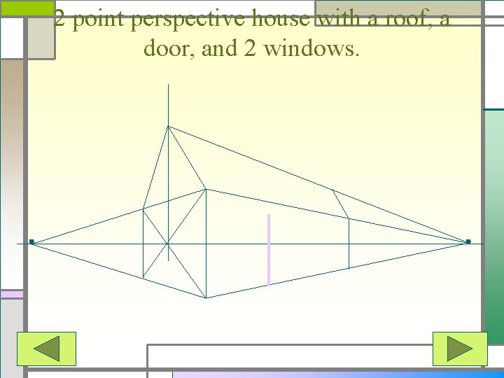 2 point perspective house with a roof, a door, and 2 windows. 