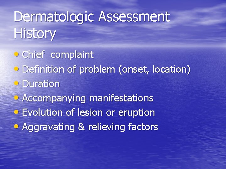 Dermatologic Assessment History • Chief complaint • Definition of problem (onset, location) • Duration