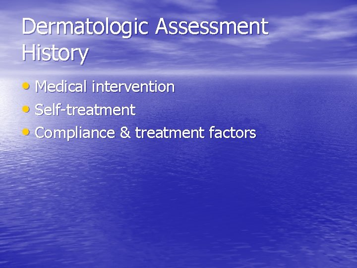 Dermatologic Assessment History • Medical intervention • Self-treatment • Compliance & treatment factors 
