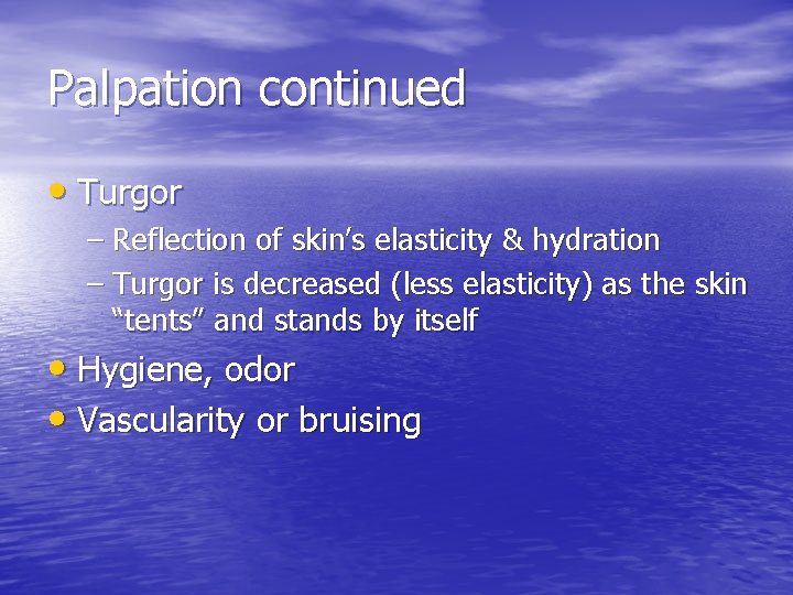 Palpation continued • Turgor – Reflection of skin’s elasticity & hydration – Turgor is