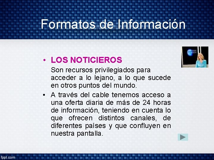 Formatos de Información • LOS NOTICIEROS Son recursos privilegiados para acceder a lo lejano,