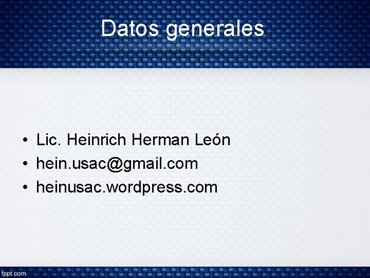 Datos generales • Lic. Heinrich Herman León • hein. usac@gmail. com • heinusac. wordpress.