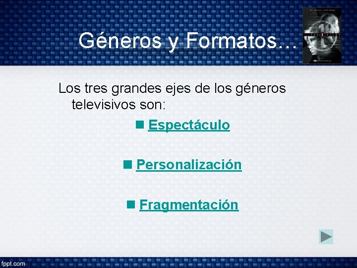 Géneros y Formatos… Los tres grandes ejes de los géneros televisivos son: Espectáculo Personalización